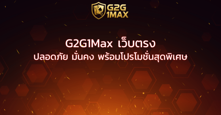 G2G1Max เว็บตรง ปลอดภัย มั่นคง พร้อมโปรโมชั่นสุดพิเศษ