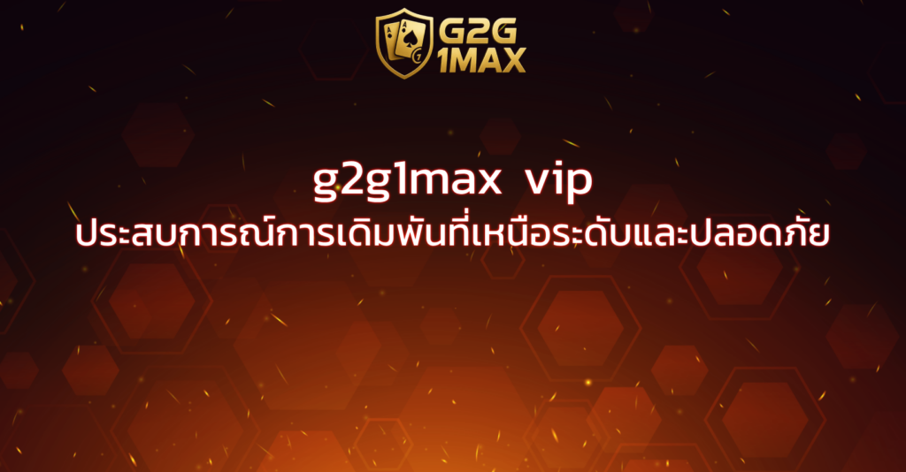g2g1max vip ประสบการณ์การเดิมพันที่เหนือระดับและปลอดภัย