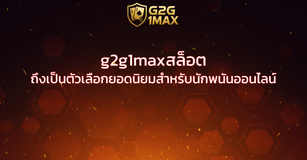 g2g1maxสล็อต ถึงเป็นตัวเลือกยอดนิยมสำหรับนักพนันออนไลน์