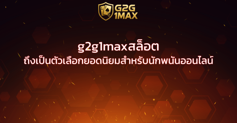 g2g1maxสล็อต ถึงเป็นตัวเลือกยอดนิยมสำหรับนักพนันออนไลน์
