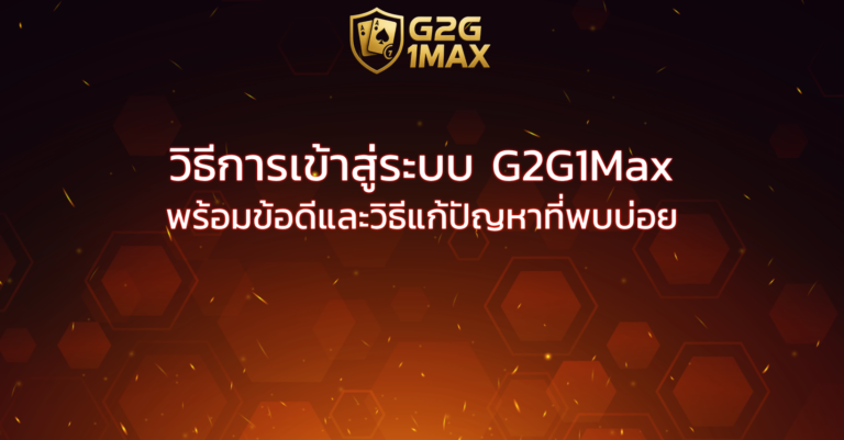 วิธีการเข้าสู่ระบบ G2G1Max พร้อมข้อดีและวิธีแก้ปัญหาที่พบบ่อย