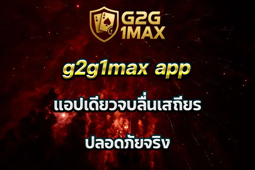 g2g1max app แอปเดียวจบลื่นเสถียร ปลอดภัยจริง