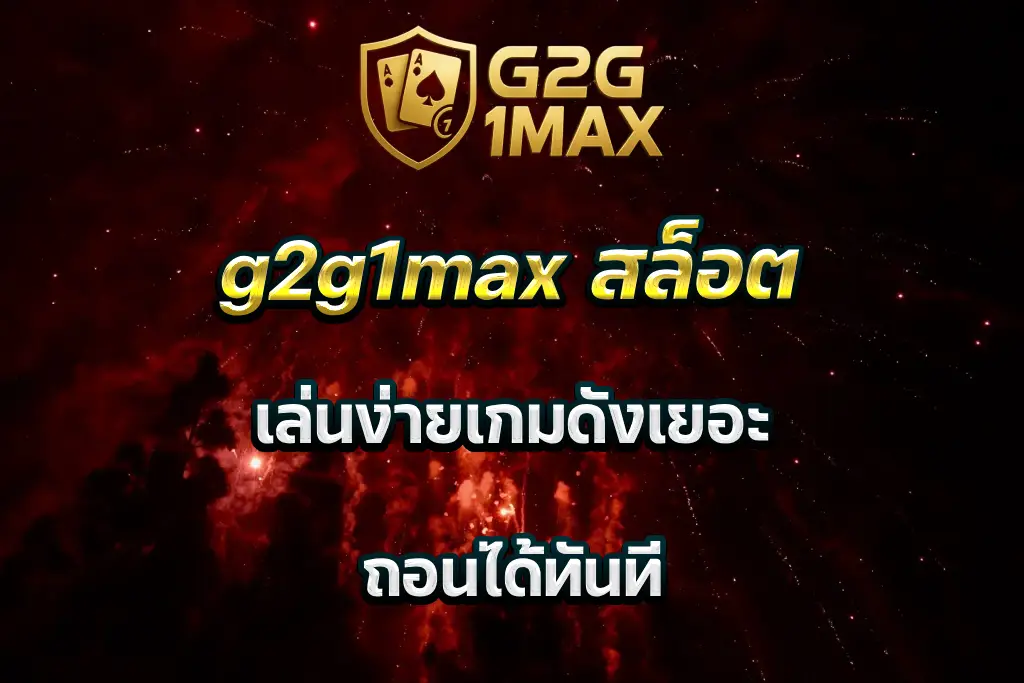 g2g1max สล็อต เล่นง่ายเกมดังเยอะ ถอนได้ทันที
